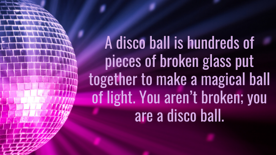 A disco ball is of pieces of broken glass put together to make a magical ball of light. You aren't broken; you are a disco ball. – AccountsRecovery.net